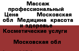 Массаж профессиональный › Цена ­ 800 - Московская обл. Медицина, красота и здоровье » Косметические услуги   . Московская обл.